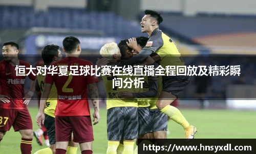 恒大对华夏足球比赛在线直播全程回放及精彩瞬间分析