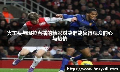 火车头与图拉直播的精彩对决谁能赢得观众的心与热情