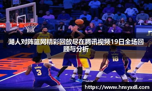 湖人对阵篮网精彩回放尽在腾讯视频19日全场回顾与分析